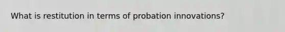 What is restitution in terms of probation innovations?