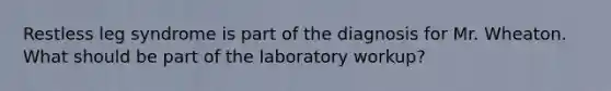 Restless leg syndrome is part of the diagnosis for Mr. Wheaton. What should be part of the laboratory workup?