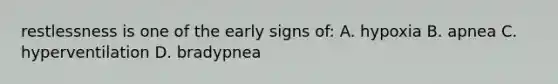 restlessness is one of the early signs of: A. hypoxia B. apnea C. hyperventilation D. bradypnea