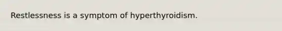 Restlessness is a symptom of hyperthyroidism.