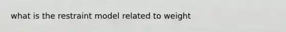what is the restraint model related to weight