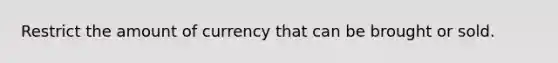 Restrict the amount of currency that can be brought or sold.