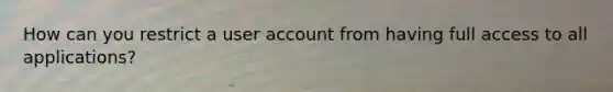 How can you restrict a user account from having full access to all applications?