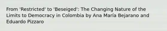 From 'Restricted' to 'Beseiged': The Changing Nature of the Limits to Democracy in Colombia by Ana María Bejarano and Eduardo Pizzaro