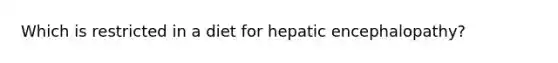 Which is restricted in a diet for hepatic encephalopathy?