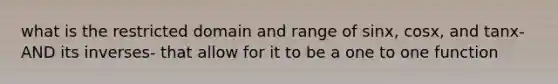 what is the restricted domain and range of sinx, cosx, and tanx- AND its inverses- that allow for it to be a one to one function