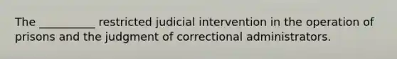 The __________ restricted judicial intervention in the operation of prisons and the judgment of correctional administrators.