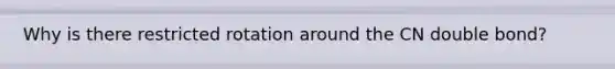 Why is there restricted rotation around the CN double bond?