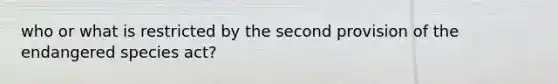 who or what is restricted by the second provision of the endangered species act?