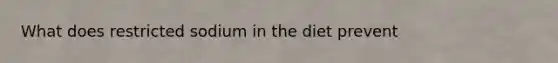 What does restricted sodium in the diet prevent