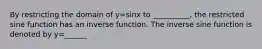 By restricting the domain of y=sinx to __________, the restricted sine function has an inverse function. The inverse sine function is denoted by y=______