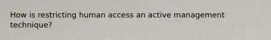 How is restricting human access an active management technique?