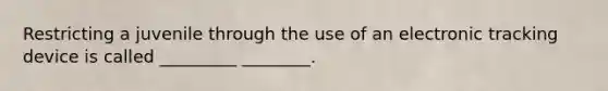 Restricting a juvenile through the use of an electronic tracking device is called _________ ________.