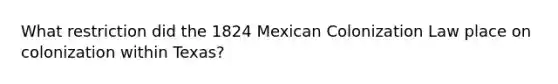 What restriction did the 1824 Mexican Colonization Law place on colonization within Texas?