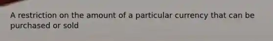 A restriction on the amount of a particular currency that can be purchased or sold