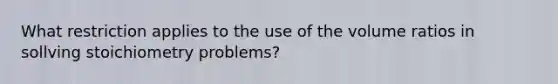 What restriction applies to the use of the volume ratios in sollving stoichiometry problems?