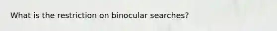 What is the restriction on binocular searches?