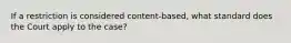 If a restriction is considered content-based, what standard does the Court apply to the case?