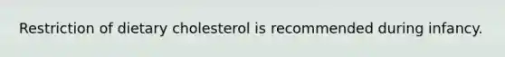 Restriction of dietary cholesterol is recommended during infancy.