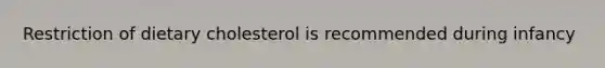 Restriction of dietary cholesterol is recommended during infancy