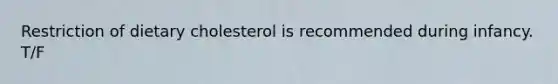 Restriction of dietary cholesterol is recommended during infancy. T/F