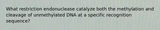 What restriction endonuclease catalyze both the methylation and cleavage of unmethylated DNA at a specific recognition sequence?