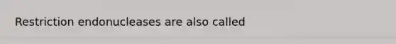 Restriction endonucleases are also called