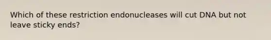 Which of these restriction endonucleases will cut DNA but not leave sticky ends?