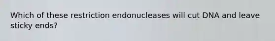 Which of these restriction endonucleases will cut DNA and leave sticky ends?