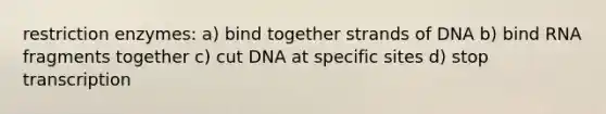 restriction enzymes: a) bind together strands of DNA b) bind RNA fragments together c) cut DNA at specific sites d) stop transcription