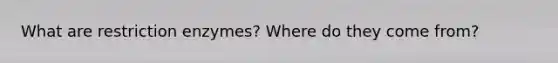 What are restriction enzymes? Where do they come from?