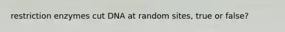 restriction enzymes cut DNA at random sites, true or false?