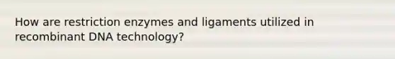 How are restriction enzymes and ligaments utilized in recombinant DNA technology?