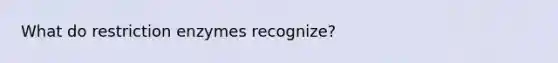 What do restriction enzymes recognize?