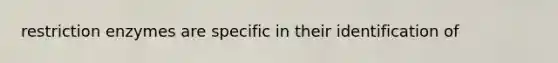 restriction enzymes are specific in their identification of