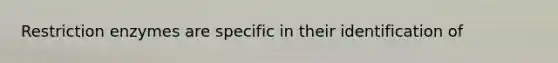 Restriction enzymes are specific in their identification of