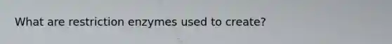 What are restriction enzymes used to create?