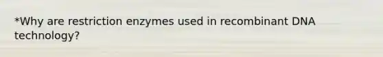 *Why are restriction enzymes used in recombinant DNA technology?