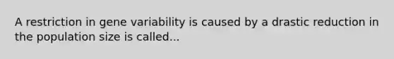 A restriction in gene variability is caused by a drastic reduction in the population size is called...