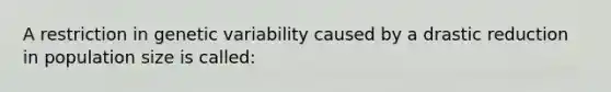 A restriction in genetic variability caused by a drastic reduction in population size is called: