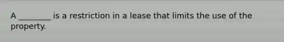 A ________ is a restriction in a lease that limits the use of the property.