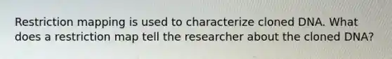 Restriction mapping is used to characterize cloned DNA. What does a restriction map tell the researcher about the cloned DNA?