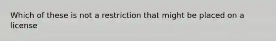 Which of these is not a restriction that might be placed on a license