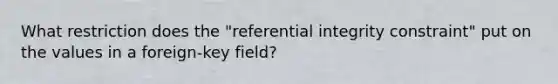 What restriction does the "referential integrity constraint" put on the values in a foreign‐key field?