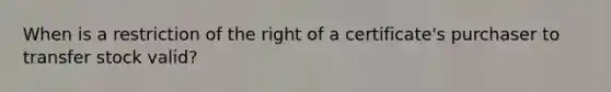 When is a restriction of the right of a certificate's purchaser to transfer stock valid?