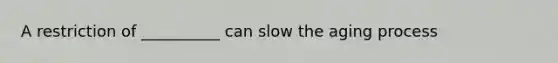 A restriction of __________ can slow the aging process