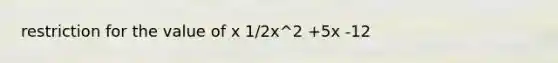 restriction for the value of x 1/2x^2 +5x -12