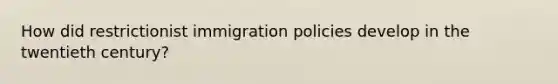 How did restrictionist immigration policies develop in the twentieth century?