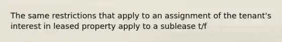 The same restrictions that apply to an assignment of the tenant's interest in leased property apply to a sublease t/f