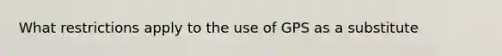 What restrictions apply to the use of GPS as a substitute